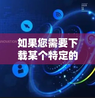 如果您需要下载某个特定的VPN软件，建议您直接访问可靠的VPN下载网站，而不是通过不知名的网站