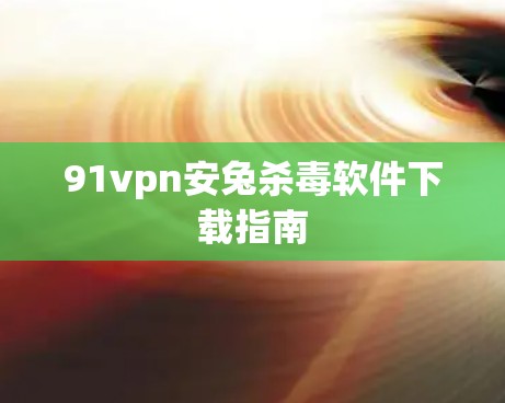 91vpn安兔杀毒软件下载指南