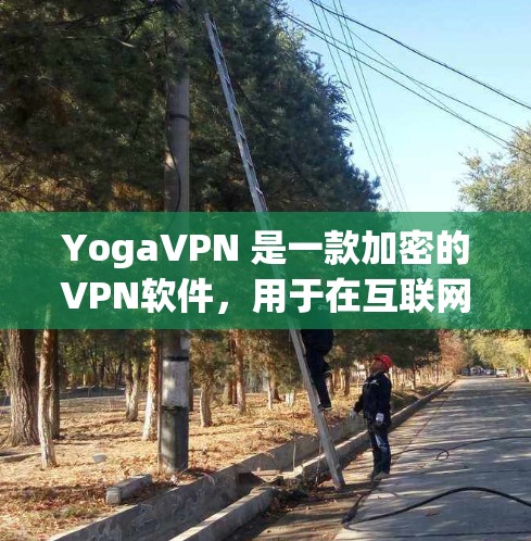 YogaVPN 是一款加密的VPN软件，用于在互联网上进行视频会议、文件传输和其他加密通信。如果你想下载和使用 YogaVPN，可以按照以下步骤进行