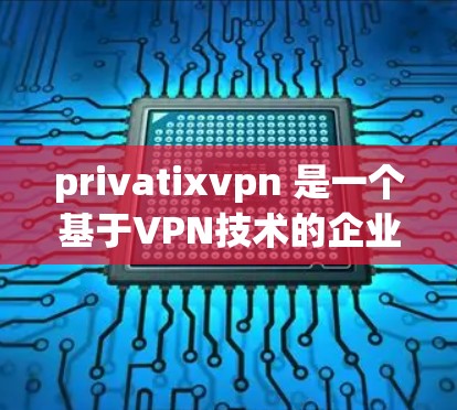 privatixvpn 是一个基于VPN技术的企业，提供安全的网络访问工具。如果您需要使用它可以访问互联网、下载文件或进行在线交易，可以直接访问下方提供的下载链接