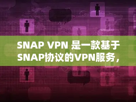 SNAP VPN 是一款基于SNAP协议的VPN服务，旨在提供安全的网络访问体验。以下是关于SNAP VPN的下载信息，特别是针对iOS设备的建议