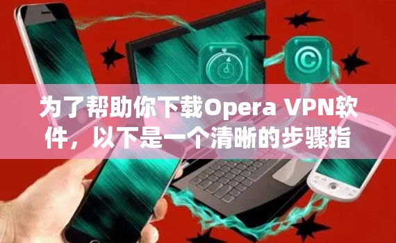 为了帮助你下载Opera VPN软件，以下是一个清晰的步骤指南