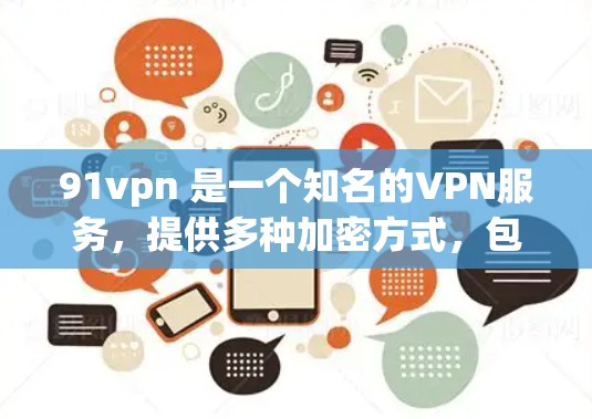 91vpn 是一个知名的VPN服务，提供多种加密方式，包括 82.11n+82.11ac+和 1G 的速率。如果你需要下载任何内容，包括视频、文档、或者其他文件，91vpn 可以提供下载服务