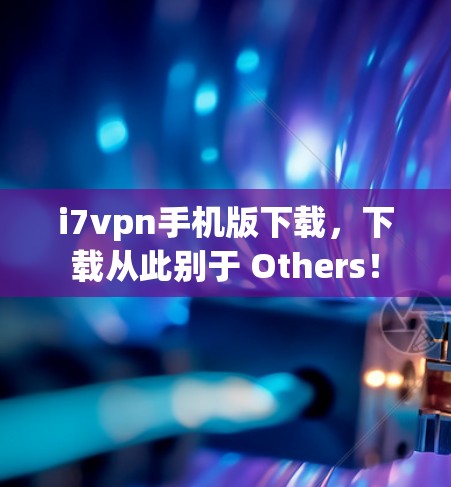 i7vpn手机版下载，下载从此别于 Others！