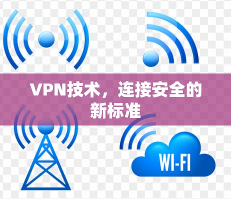 VPN技术，连接安全的新标准