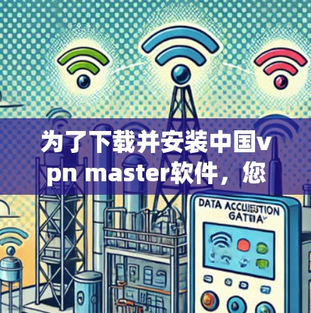 为了下载并安装中国vpn master软件，您可以按照以下步骤进行