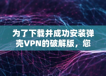 为了下载并成功安装弹壳VPN的破解版，您可以按照以下步骤操作