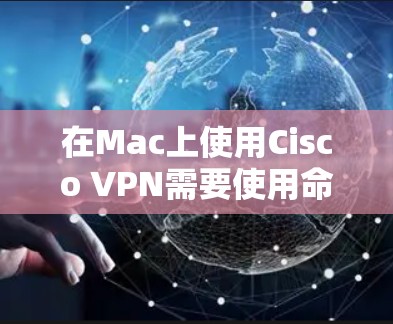 在Mac上使用Cisco VPN需要使用命令行工具，因为Cisco VPN本身不能直接运行。以下是详细的步骤指南