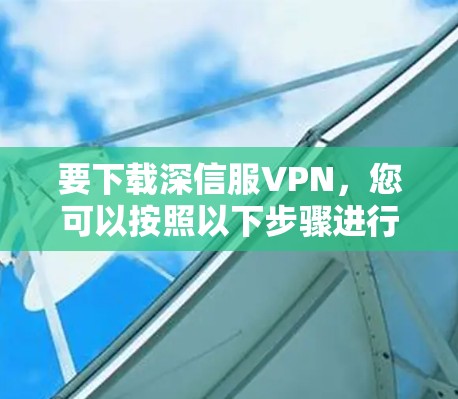 要下载深信服VPN，您可以按照以下步骤进行