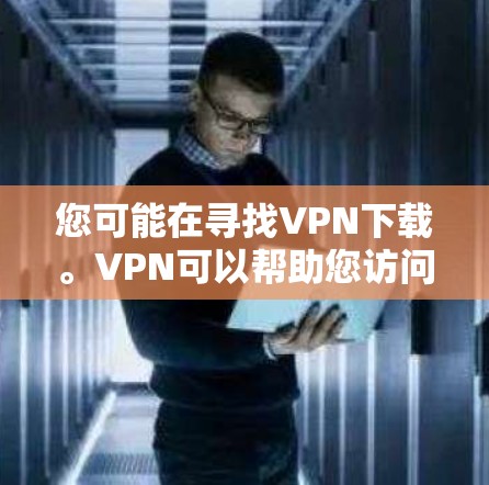 您可能在寻找VPN下载。VPN可以帮助您访问不知名的网络，但请确保下载的链接是安全的，避免下载任何恶意的软件。以下是一些常见的VPN推荐和下载链接