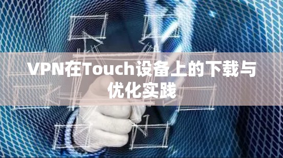VPN在Touch设备上的下载与优化实践