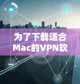 为了下载适合Mac的VPN软件，您可以按照以下步骤进行