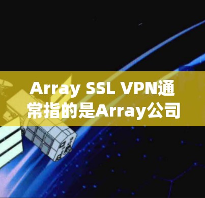 Array SSL VPN通常指的是Array公司提供的SSL VPN服务。SSL VPN是一种用于加密数据传输的VPN技术，结合了SSL加密和VPN的特性，能够提供更安全的网络访问体验