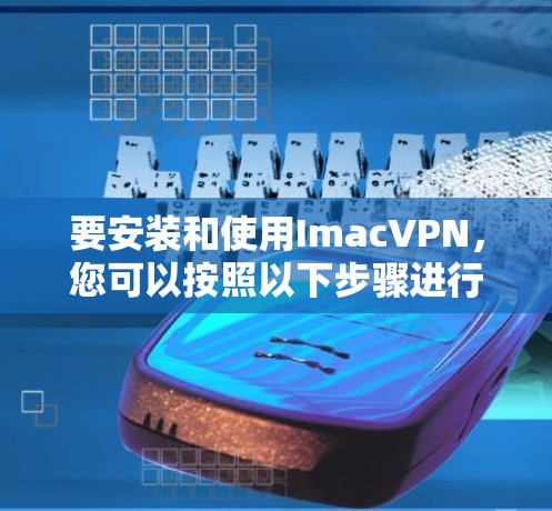 要安装和使用ImacVPN，您可以按照以下步骤进行