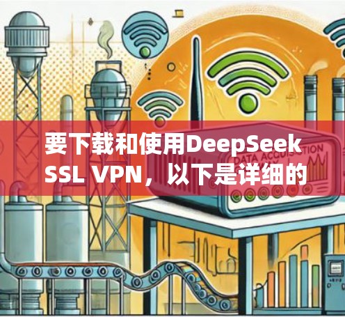 要下载和使用DeepSeek SSL VPN，以下是详细的步骤
