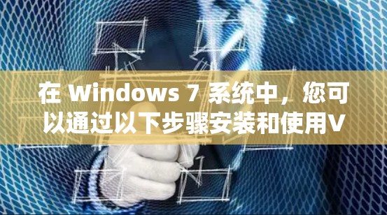 在 Windows 7 系统中，您可以通过以下步骤安装和使用VPN工具。Windows 7 的环境虽然更新过，但其安装和使用流程仍然相对稳定，适合大多数用户