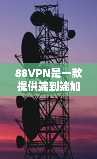 88VPN是一款提供端到端加密、多端访问、数据安全和隐私保护的VPN软件。如果你需要下载并使用88VPN，以下是一些注意事项和建议