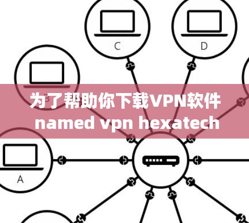 为了帮助你下载VPN软件 named vpn hexatech，请按照以下步骤操作