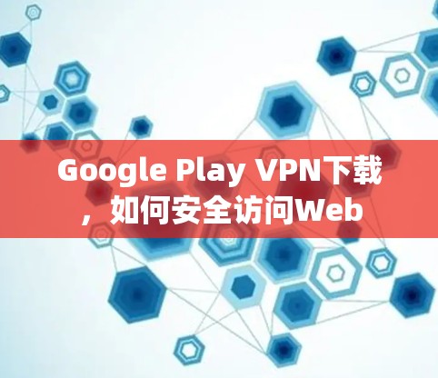 Google Play VPN下载，如何安全访问Web