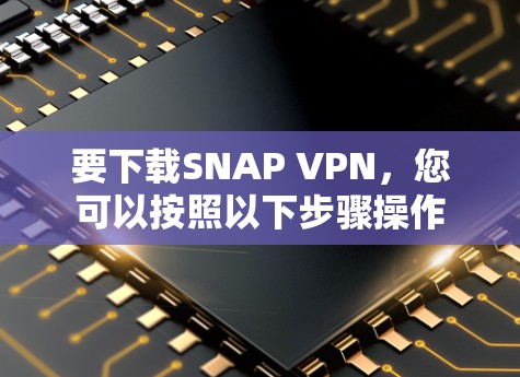 要下载SNAP VPN，您可以按照以下步骤操作