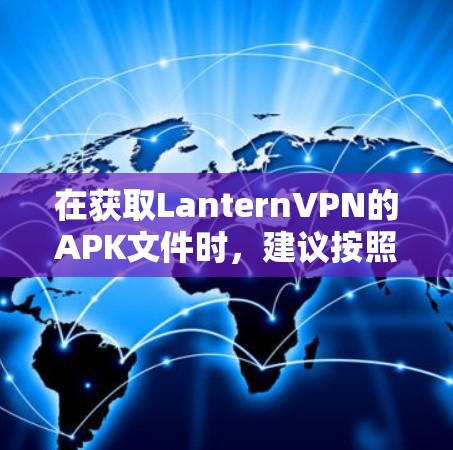在获取LanternVPN的APK文件时，建议按照以下步骤操作