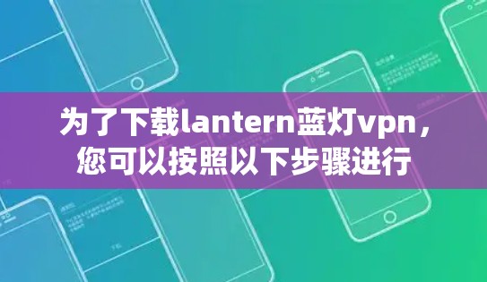 为了下载lantern蓝灯vpn，您可以按照以下步骤进行
