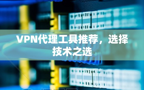 VPN代理工具推荐，选择技术之选