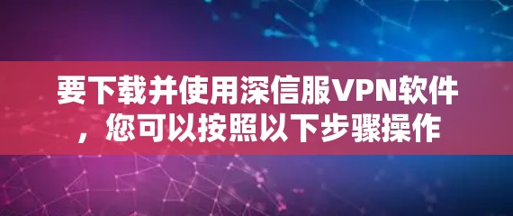 要下载并使用深信服VPN软件，您可以按照以下步骤操作