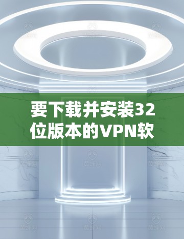 要下载并安装32位版本的VPN软件，您可以按照以下步骤进行