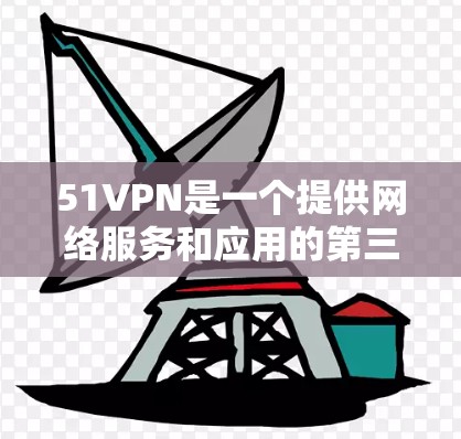 51VPN是一个提供网络服务和应用的第三方网站，如果你想要下载手机版的51VPN，可以按照以下步骤操作