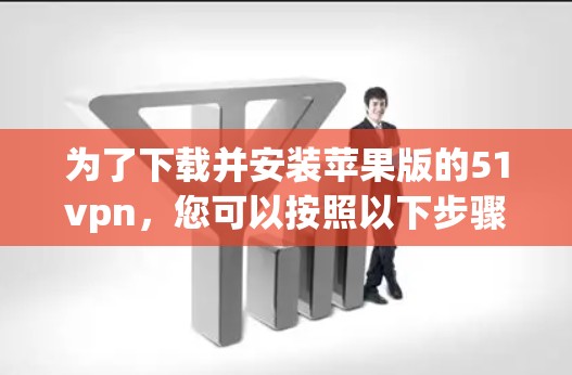 为了下载并安装苹果版的51vpn，您可以按照以下步骤进行