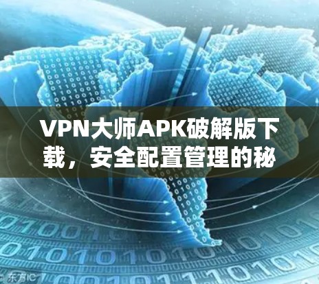 VPN大师APK破解版下载，安全配置管理的秘密