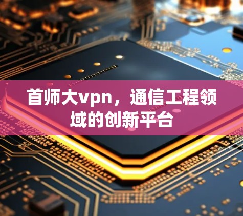 首师大vpn，通信工程领域的创新平台