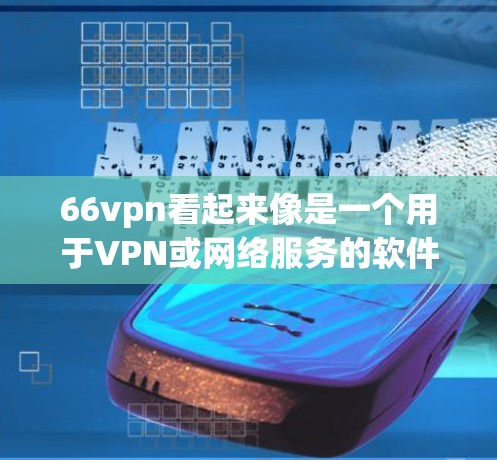 66vpn看起来像是一个用于VPN或网络服务的软件，但具体情况可能因版本而异。为了确保下载的安全和合法性，建议您按照以下步骤进行