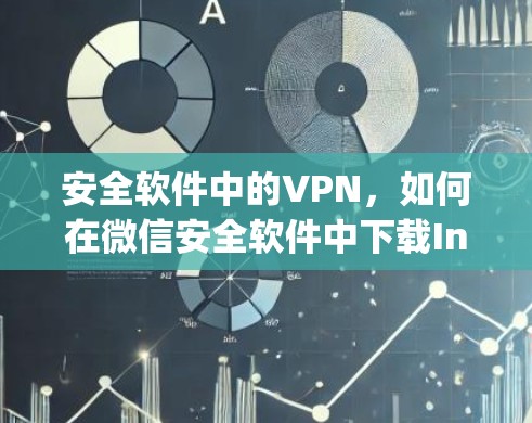 安全软件中的VPN，如何在微信安全软件中下载Instagram