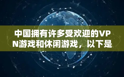 中国拥有许多受欢迎的VPN游戏和休闲游戏，以下是根据用户需求整理的中国十大游戏下载列表