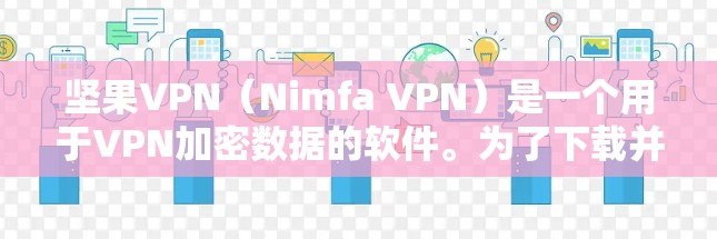坚果VPN（Nimfa VPN）是一个用于VPN加密数据的软件。为了下载并安装它，您可以按照以下步骤进行
