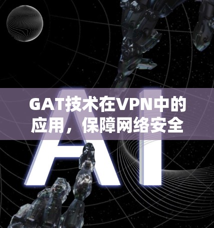 GAT技术在VPN中的应用，保障网络安全的基石