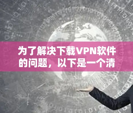 为了解决下载VPN软件的问题，以下是一个清晰的步骤指南