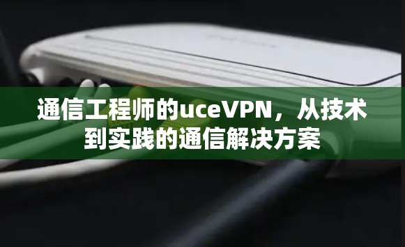 通信工程师的uceVPN，从技术到实践的通信解决方案
