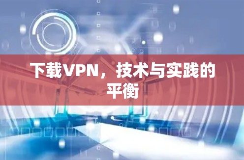 下载VPN，技术与实践的平衡