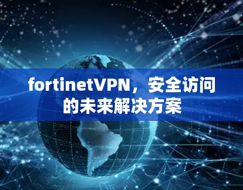 fortinetVPN，安全访问的未来解决方案