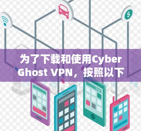 为了下载和使用CyberGhost VPN，按照以下步骤操作