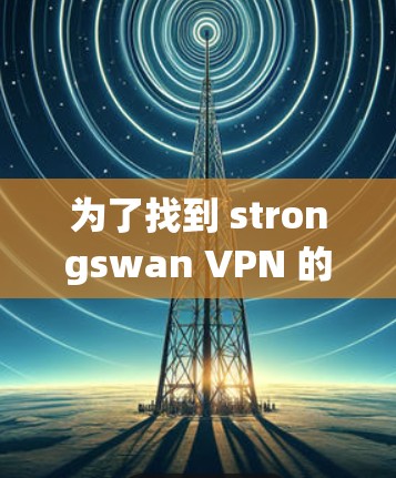 为了找到 strongswan VPN 的下载链接，您可以按照以下步骤进行