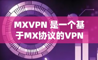MXVPN 是一个基于MX协议的VPN服务，旨在提供安全、可靠和高效的网络连接。如果你想要下载并使用 MXVPN，以下是一些步骤和建议