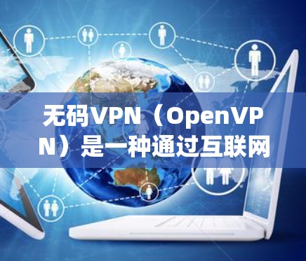 无码VPN（OpenVPN）是一种通过互联网连接多个虚拟服务器或电脑服务器的服务，用户无需设置密码登录，即可访问多个服务器。以下是一些推荐的无码VPN服务，帮助您方便地连接多个电脑或服务器