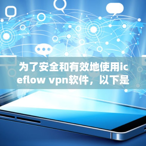 为了安全和有效地使用iceflow vpn软件，以下是一步步的建议