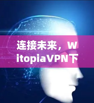 连接未来，WitopiaVPN下载之旅