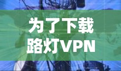 为了下载路灯VPN，首先需要确认您的网络连接是否稳定。如果连接正常，您就可以直接登录并下载。如果连接不稳定，可能需要更换无线网络或其他解决方案。在确认连接后，您可以通过以下步骤进行下载