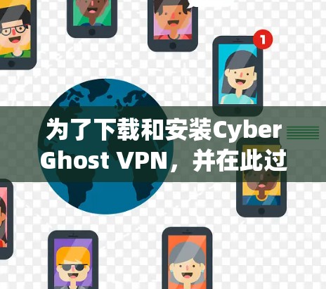 为了下载和安装CyberGhost VPN，并在此过程中理解如何使用，以下是一个清晰的步骤指南